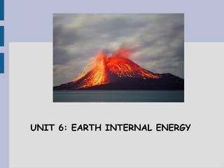 UNIT 6: EARTH INTERNAL ENERGY
 