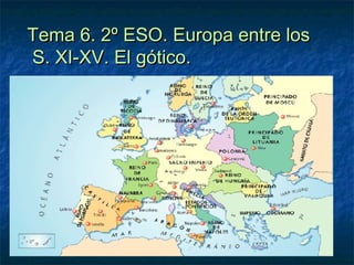 Tema 6. 2º ESO. Europa entre losTema 6. 2º ESO. Europa entre los
S. XI-XV. El gótico.S. XI-XV. El gótico.
 