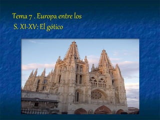 Tema 7 . Europa entre los
S. XI-XV: El gótico
 