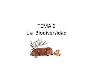 TEMA 6
L a Biodiversidad
 