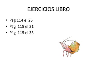 EJERCICIOS LIBRO
• Pág 114 el 25
• Pág 115 el 31
• Pág 115 el 33
 