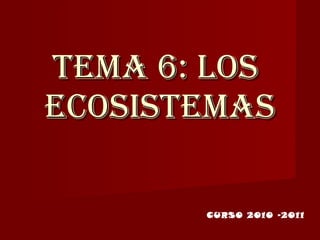 TEMA 6: LOS  ECOSISTEMAS CURSO 2010 -2011 