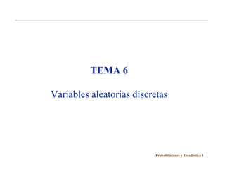 TEMA 6

Variables aleatorias discretas




                          Probabilidades y Estadística I
 