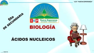 _____I -BIMESTRE
1
BIOLOGÍA
ÁCIDOS NUCLEICOS
I.E.P. “NUEVA ESPERANZA”
 