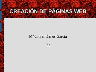 CREACIÓN DE PÁGINAS WEB Mª Gloria Quiles García 1ºA 