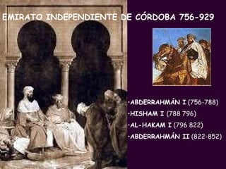 EMIRATO INDEPENDIENTE DE CÓRDOBA 756-929 PROFESORA: Mª Victoria Landa ABDERRAHMÁN I  (756-788) HISHAM I  (788 796) AL-HAKAM I  (796 822) ABDERRAHMÁN II  (822-852) 