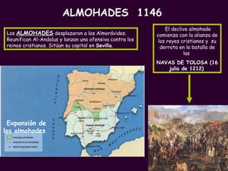 PROFESORA: Mª Victoria Landa Expansión de los almohades   Los  ALMOHADES  desplazaron a los Almorávides. Reunifican Al-Andalus y lanzan una ofensiva contra los reinos cristianos. Sitúan su capital en  Sevilla .   El declive almohade comienza con la alianza de los reyes cristianos y  su derrota en la batalla de las  NAVAS DE TOLOSA (16 julio de 1212)   ALMOHADES  1146 