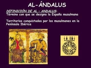 AL-ÁNDALUS PROFESORA: Mª Victoria Landa DEFINICIÓN DE AL – ANDALUS :  Término con que se designa la España musulmana Territorios conquistados por los musulmanes en la Península Ibérica 