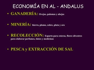 ECONOMÍA EN AL - ANDALUS GANADERÍA:  Ovejas, palomas y abejas MINERÍA:  hierro, plomo, cobre, plata y oro RECOLECCIÓN:  Esparto para esteras, flores silvestres para elaborar perfumes, tintes y medicinas PESCA y EXTRACCIÓN DE SAL 