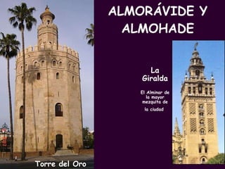 ALMORÁVIDE Y ALMOHADE PROFESORA: Mª Victoria Landa La Giralda El Alminar de la mayor mezquita de la ciudad   Torre del Oro 