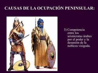 3) Competencia entre los aristócratas árabes por el poder y la desunión de la nobleza visigoda. CAUSAS DE LA OCUPACIÓN PENINSULAR: PROFESORA: Mª Victoria Landa 