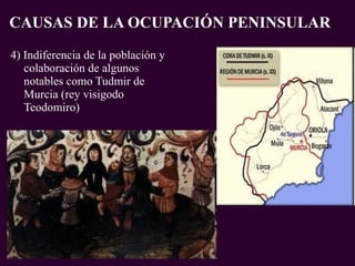 4) Indiferencia de la población y colaboración de algunos notables como Tudmir de Murcia (rey visigodo Teodomiro) CAUSAS DE LA OCUPACIÓN PENINSULAR : PROFESORA: Mª Victoria Landa 