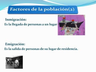 Inmigración:
Es la llegada de personas a un lugar
Emigración:
Es la salida de personas de su lugar de residencia.
 
