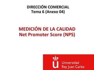DIRECCIÓN COMERCIAL
Tema 6 (Anexo 04)
MEDICIÓN DE LA CALIDAD
Net Promoter Score (NPS)
 