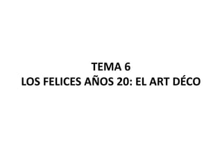 TEMA 6
LOS FELICES AÑOS 20: EL ART DÉCO