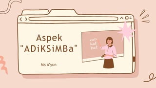 Aspek
"ADiKSiMBa"
Ms A’yun
 