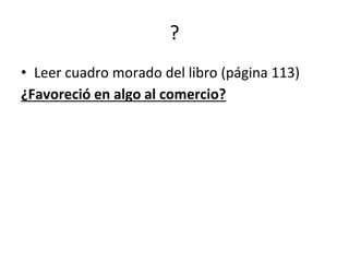 ?
• Leer cuadro morado del libro (página 113)
¿Favoreció en algo al comercio?
 