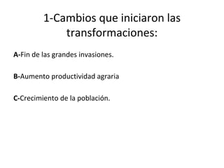 1-Cambios que iniciaron las
transformaciones:
A-Fin de las grandes invasiones.
B-Aumento productividad agraria
C-Crecimiento de la población.
 