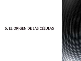 5. EL ORIGEN DE LAS CÉLULAS
 