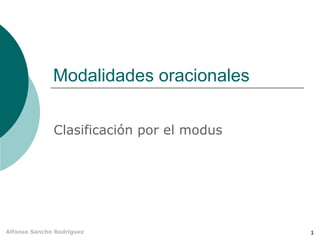 Modalidades oracionales

              Clasificación por el modus




Alfonso Sancho Rodríguez                   1
 