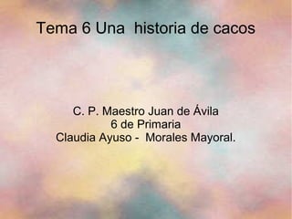 Tema 6 Una historia de cacos




     C. P. Maestro Juan de Ávila
            6 de Primaria
  Claudia Ayuso - Morales Mayoral.
 