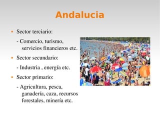 Andalucia
Sector terciario:
Comercio, turismo,
servicios financieros etc.
Sector secundario:
Industria , energía etc.
Sector primario:
Agricultura, pesca,
ganadería, caza, recursos
forestales, minería etc.