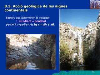 8.3.  Acció geològica de les aigües continentals   Factors que determinen la velocitat: 1.  Gradient  o  pendent pendent o gradient és  tg a = Δh /  ΔL 