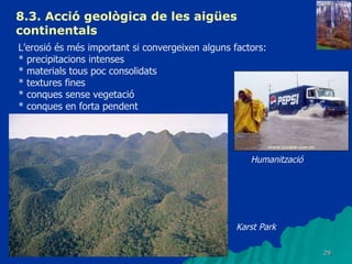8.3.  Acció geològica de les aigües continentals   L’erosió és més important si convergeixen alguns factors: * precipitacions intenses * materials tous poc consolidats * textures fines * conques sense vegetació * conques en forta pendent Karst Park Humanització 