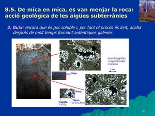8.5. De mica en mica, es van menjar la roca: acció geològica de les aigües subterrànies   2. Guix : encara que és poc soluble i, per tant el procés és lent, acaba després de molt temps formant autèntiques galeries   