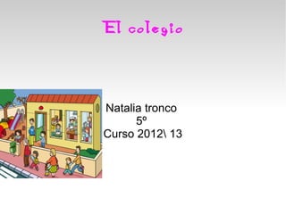 El colegio



Natalia tronco
      5º
Curso 2012 13
 
