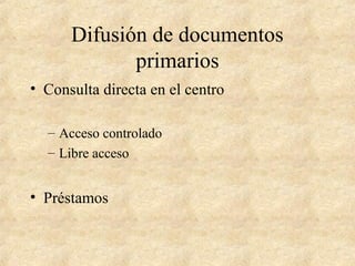 Difusión de documentos
primarios
• Consulta directa en el centro
– Acceso controlado
– Libre acceso
• Préstamos
 