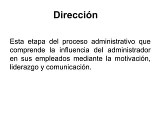 Dirección
Esta etapa del proceso administrativo que
comprende la influencia del administrador
en sus empleados mediante la...