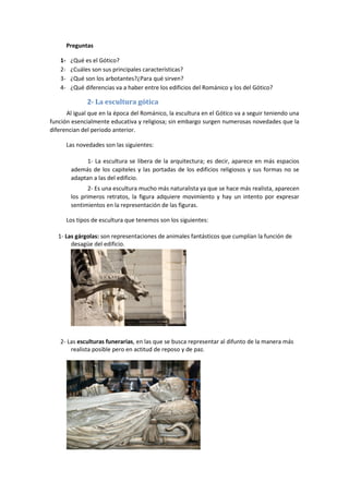 Preguntas
1- ¿Qué es el Gótico?
2- ¿Cuáles son sus principales características?
3- ¿Qué son los arbotantes?¿Para qué sirve...