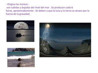 La LunaCarece  de atmosfera  y  de hidrosfera y esta cubierta de cráteres causados por el impacto                                                           de meteoritos .La luna gira sobre si misma  en un movimiento de rotación que duran 29 días y medio .La traslación sobre la tierra dura también 29  días y medio, aunque le observamos iluminada carece de luz propia depende de su situación la venos en varias fases lunares.Luna nueva .