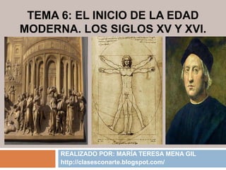 TEMA 6: EL INICIO DE LA EDAD
MODERNA. LOS SIGLOS XV Y XVI.
REALIZADO POR: MARÍA TERESA MENA GIL
http://clasesconarte.blogspot.com/
 