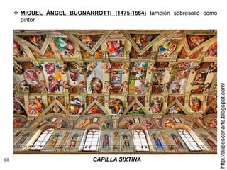 68
http://clasesconarte.blogspot.com/
CAPILLA SIXTINA
 MIGUEL ÁNGEL BUONARROTTI (1475-1564) también sobresalió como
pintor.
 