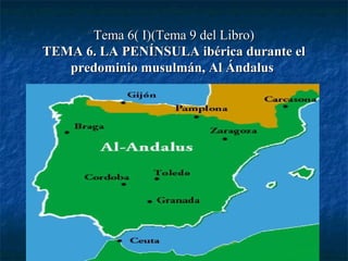 Tema 6( I)(Tema 9 del Libro)Tema 6( I)(Tema 9 del Libro)
TEMA 6. LA PENÍNSULA ibérica durante elTEMA 6. LA PENÍNSULA ibérica durante el
predominio musulmán, Al Ándaluspredominio musulmán, Al Ándalus
 