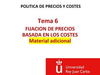 POLITICA DE PRECIOS Y COSTES
Tema 6
FIJACION DE PRECIOS
BASADA EN LOS COSTES
Material adicional
 
