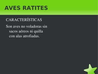 AVES RATITES

    CARACTERÍSTICAS
    Son aves no voladoras sin 
     sacos aéreos ni quilla 
     con alas atrofiadas.




                                  
 