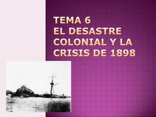 TEMA 6EL DESASTRE COLONIAL Y LA CRISIS DE 1898 Marta López Rodríguez  Ave María Casa Madre 
