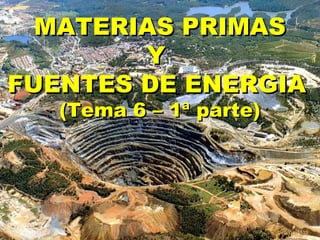 MATERIAS PRIMASMATERIAS PRIMAS
YY
FUENTES DE ENERGIAFUENTES DE ENERGIA
(Tema 6 – 1ª parte)(Tema 6 – 1ª parte)
 