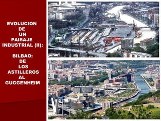 EVOLUCION
DE
UN
PAISAJE
INDUSTRIAL (II):
BILBAO:
DE
LOS
ASTILLEROS
AL
GUGGENHEIM
 