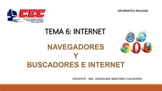 NAVEGADORES
Y
BUSCADORES E INTERNET
DOCENTE : ING. JAQUELINE MARTINEZ CALDERÓN
INFORMATICA APLICADA
TEMA 6: INTERNET
 