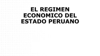EL REGIMEN
ECONOMICO DEL
ESTADO PERUANO
 