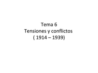 Tema 6
Tensiones y conflictos
   ( 1914 – 1939)
 