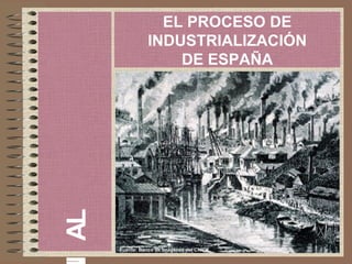 AL

EL PROCESO DE
INDUSTRIALIZACIÓN
DE ESPAÑA

Fuente: Banco de Imágenes del CNICE

 