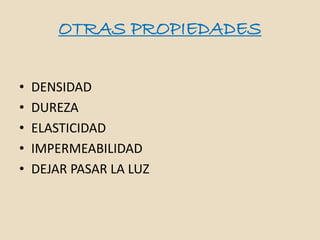 OTRAS PROPIEDADES

•   DENSIDAD
•   DUREZA
•   ELASTICIDAD
•   IMPERMEABILIDAD
•   DEJAR PASAR LA LUZ
 