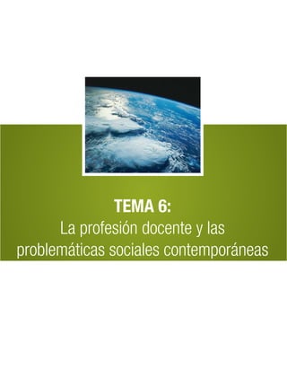 TEMA 6:
      La profesión docente y las
problemáticas sociales contemporáneas
 