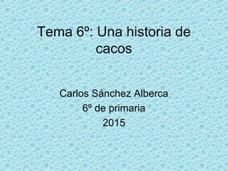 Tema 6º: Una historia de
cacos
Carlos Sánchez Alberca
6º de primaria
2015
 