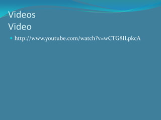 Videos
Video
 http://www.youtube.com/watch?v=wCTG8ILpkcA
 